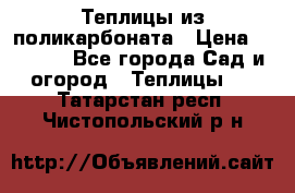 Теплицы из поликарбоната › Цена ­ 5 000 - Все города Сад и огород » Теплицы   . Татарстан респ.,Чистопольский р-н